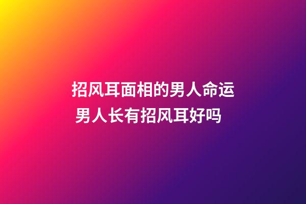 招风耳面相的男人命运 男人长有招风耳好吗